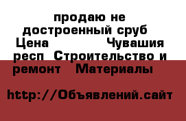 продаю не достроенный сруб › Цена ­ 45 000 - Чувашия респ. Строительство и ремонт » Материалы   